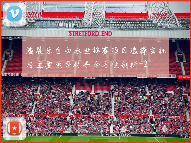潘展乐自由泳世锦赛项目选择玄机与主要竞争对手全方位剖析