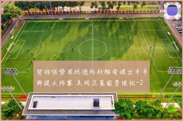 背部伤势困扰德约科维奇退出辛辛那提大师赛 美网卫冕前景堪忧